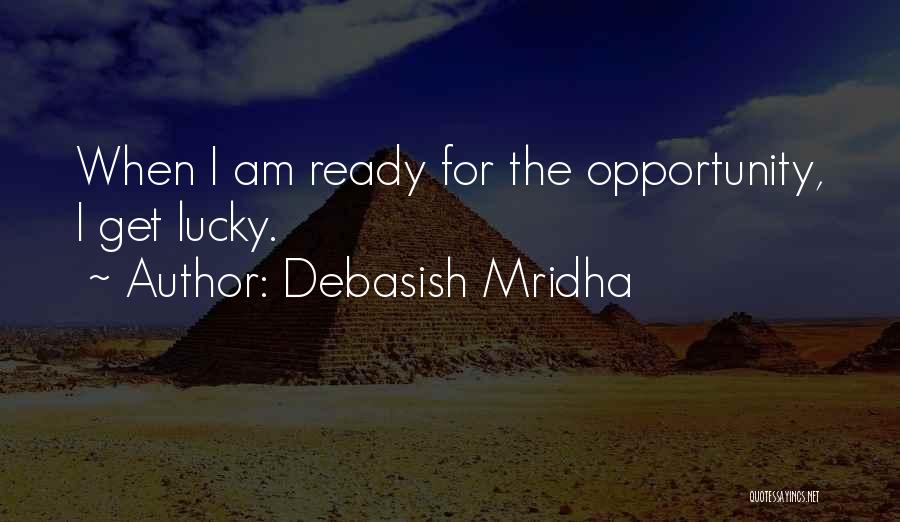 Debasish Mridha Quotes: When I Am Ready For The Opportunity, I Get Lucky.