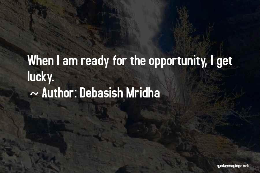 Debasish Mridha Quotes: When I Am Ready For The Opportunity, I Get Lucky.