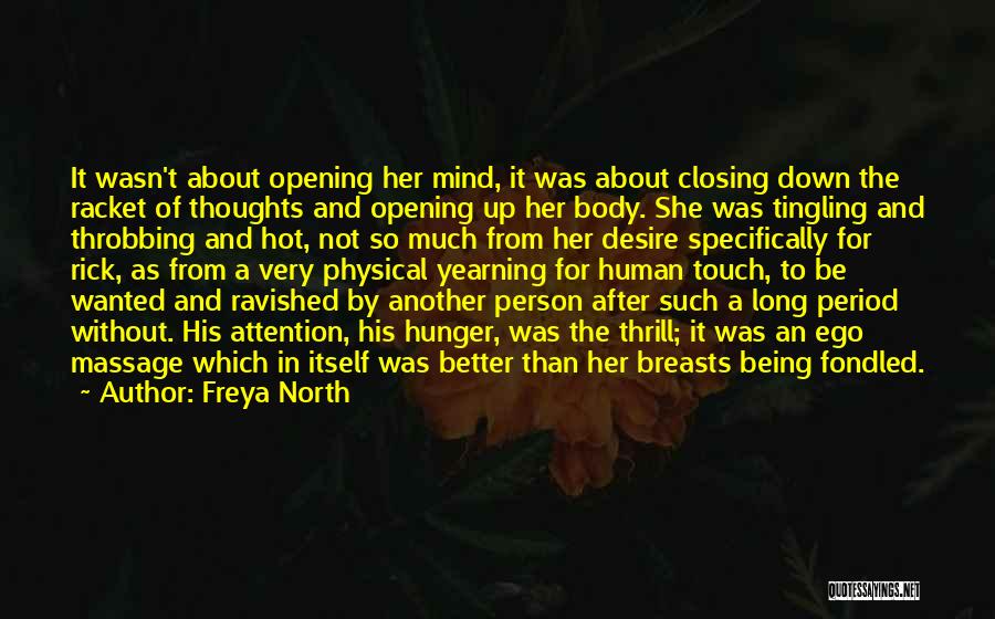 Freya North Quotes: It Wasn't About Opening Her Mind, It Was About Closing Down The Racket Of Thoughts And Opening Up Her Body.