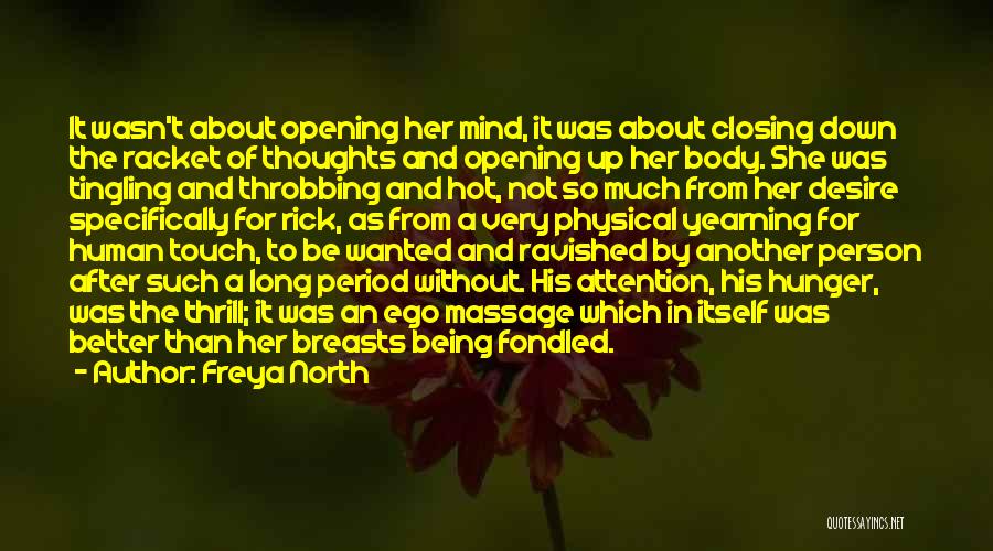 Freya North Quotes: It Wasn't About Opening Her Mind, It Was About Closing Down The Racket Of Thoughts And Opening Up Her Body.
