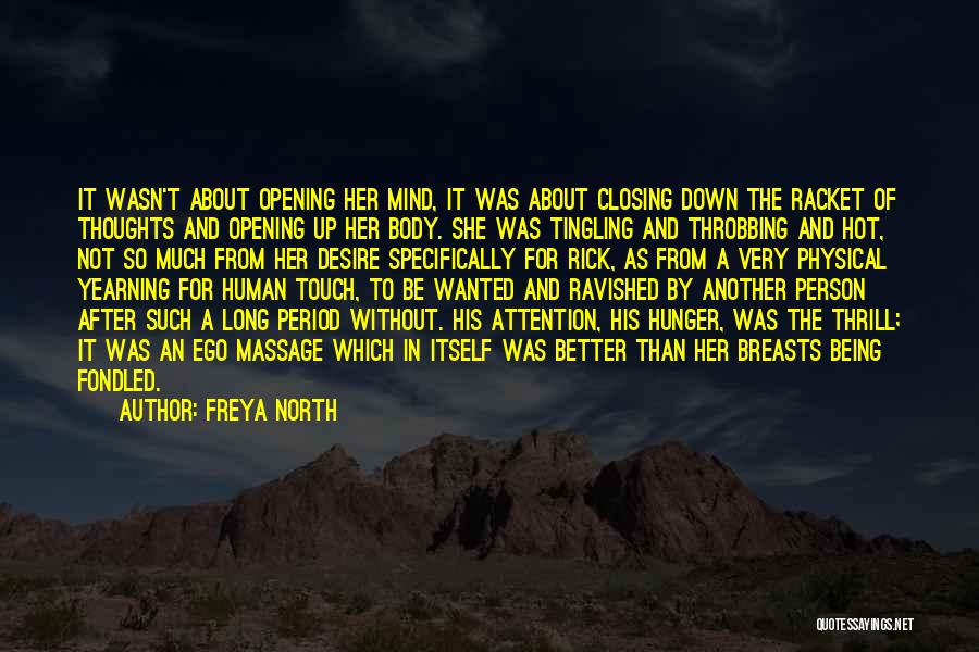 Freya North Quotes: It Wasn't About Opening Her Mind, It Was About Closing Down The Racket Of Thoughts And Opening Up Her Body.