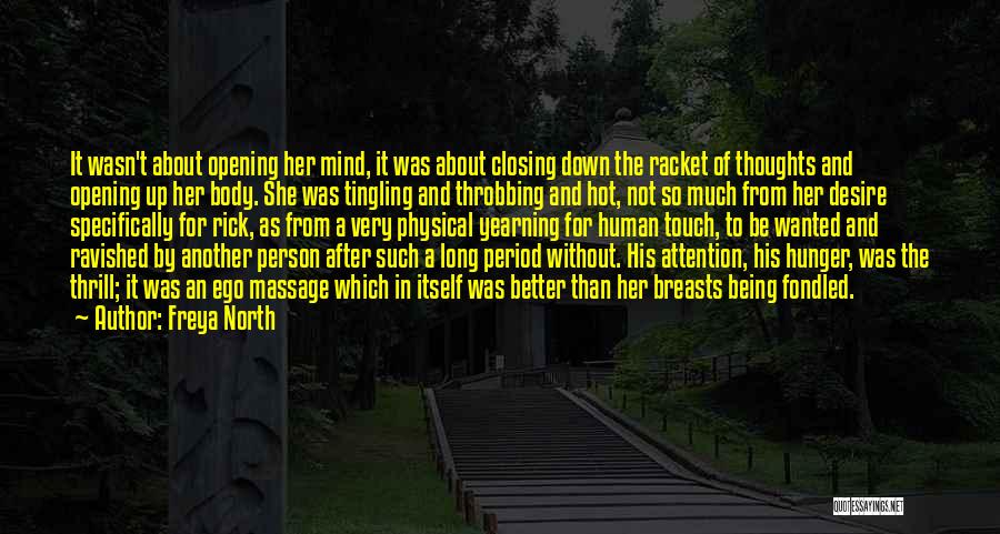 Freya North Quotes: It Wasn't About Opening Her Mind, It Was About Closing Down The Racket Of Thoughts And Opening Up Her Body.