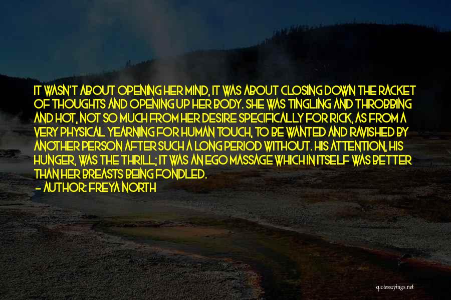 Freya North Quotes: It Wasn't About Opening Her Mind, It Was About Closing Down The Racket Of Thoughts And Opening Up Her Body.