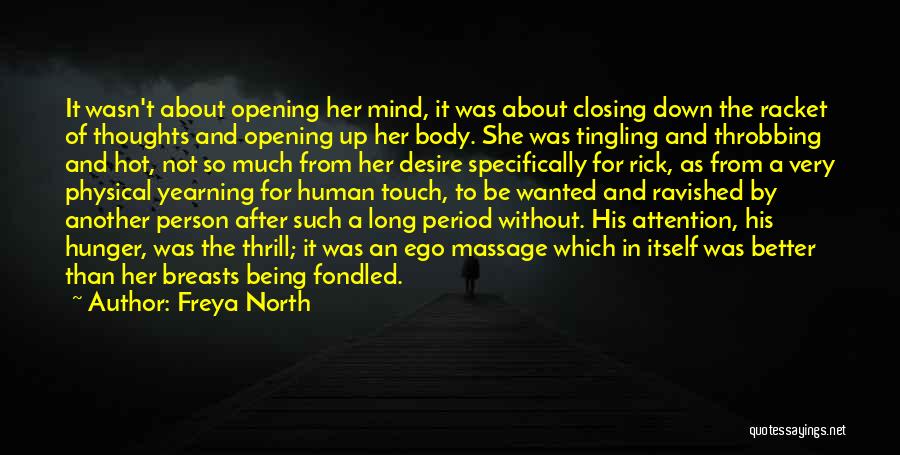 Freya North Quotes: It Wasn't About Opening Her Mind, It Was About Closing Down The Racket Of Thoughts And Opening Up Her Body.