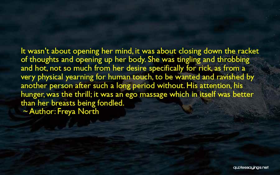 Freya North Quotes: It Wasn't About Opening Her Mind, It Was About Closing Down The Racket Of Thoughts And Opening Up Her Body.