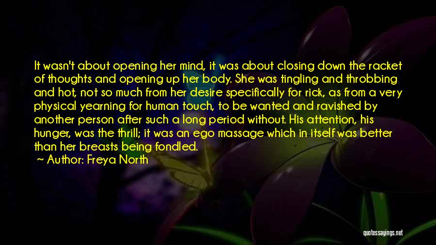 Freya North Quotes: It Wasn't About Opening Her Mind, It Was About Closing Down The Racket Of Thoughts And Opening Up Her Body.