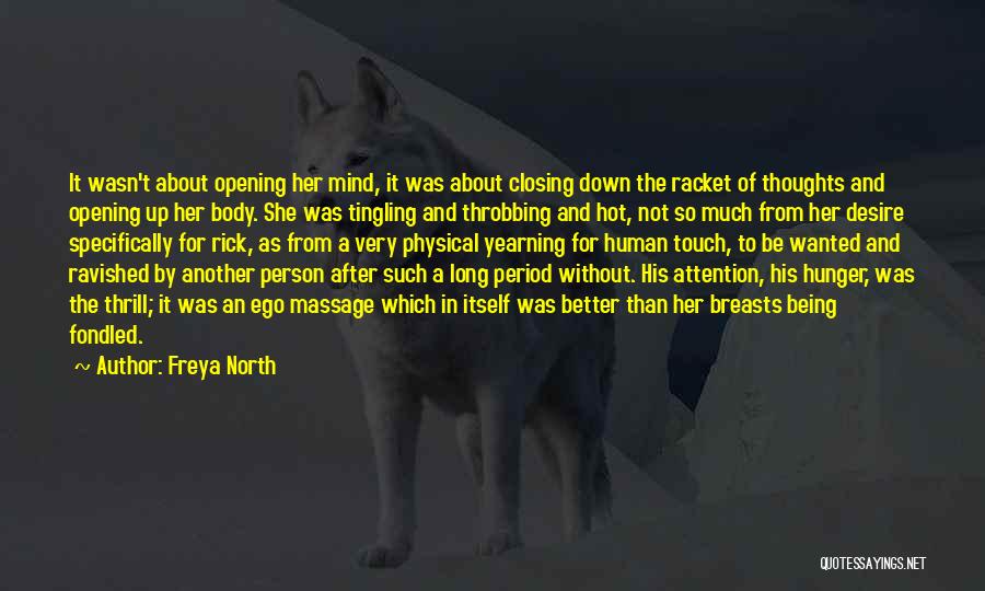 Freya North Quotes: It Wasn't About Opening Her Mind, It Was About Closing Down The Racket Of Thoughts And Opening Up Her Body.