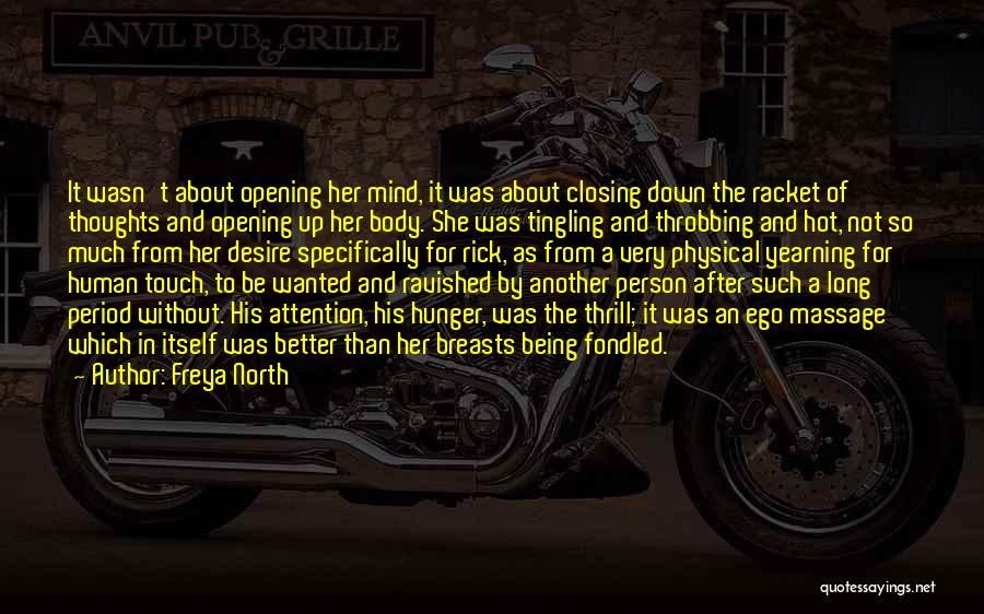 Freya North Quotes: It Wasn't About Opening Her Mind, It Was About Closing Down The Racket Of Thoughts And Opening Up Her Body.