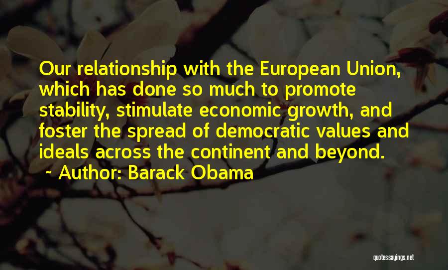 Barack Obama Quotes: Our Relationship With The European Union, Which Has Done So Much To Promote Stability, Stimulate Economic Growth, And Foster The