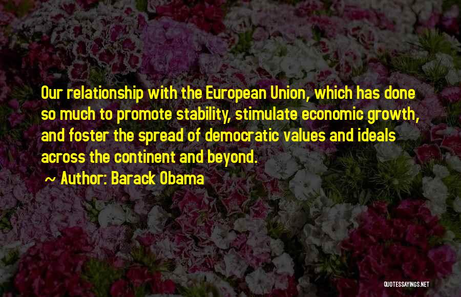 Barack Obama Quotes: Our Relationship With The European Union, Which Has Done So Much To Promote Stability, Stimulate Economic Growth, And Foster The