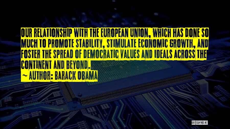 Barack Obama Quotes: Our Relationship With The European Union, Which Has Done So Much To Promote Stability, Stimulate Economic Growth, And Foster The