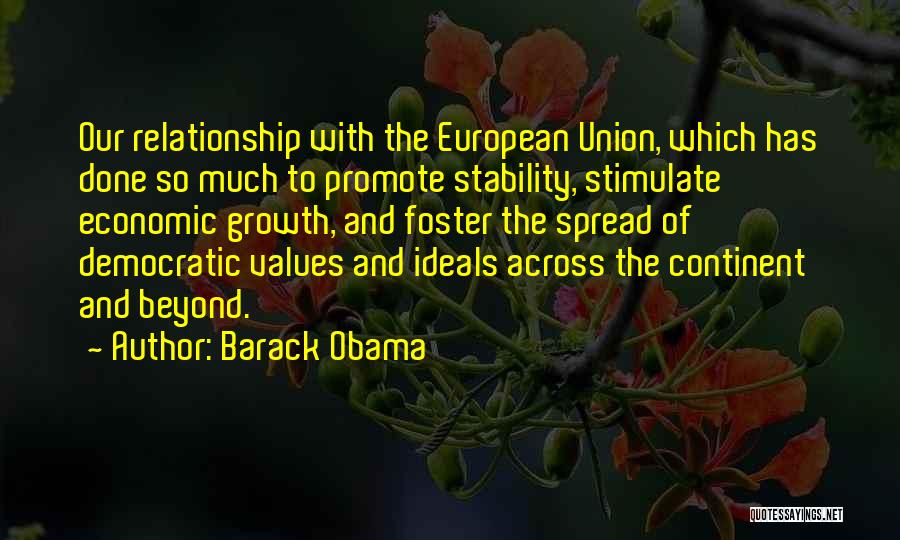 Barack Obama Quotes: Our Relationship With The European Union, Which Has Done So Much To Promote Stability, Stimulate Economic Growth, And Foster The