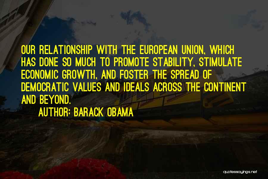 Barack Obama Quotes: Our Relationship With The European Union, Which Has Done So Much To Promote Stability, Stimulate Economic Growth, And Foster The