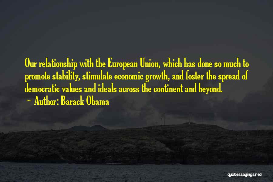 Barack Obama Quotes: Our Relationship With The European Union, Which Has Done So Much To Promote Stability, Stimulate Economic Growth, And Foster The