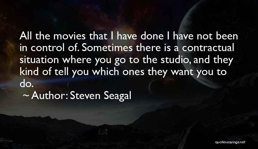 Steven Seagal Quotes: All The Movies That I Have Done I Have Not Been In Control Of. Sometimes There Is A Contractual Situation