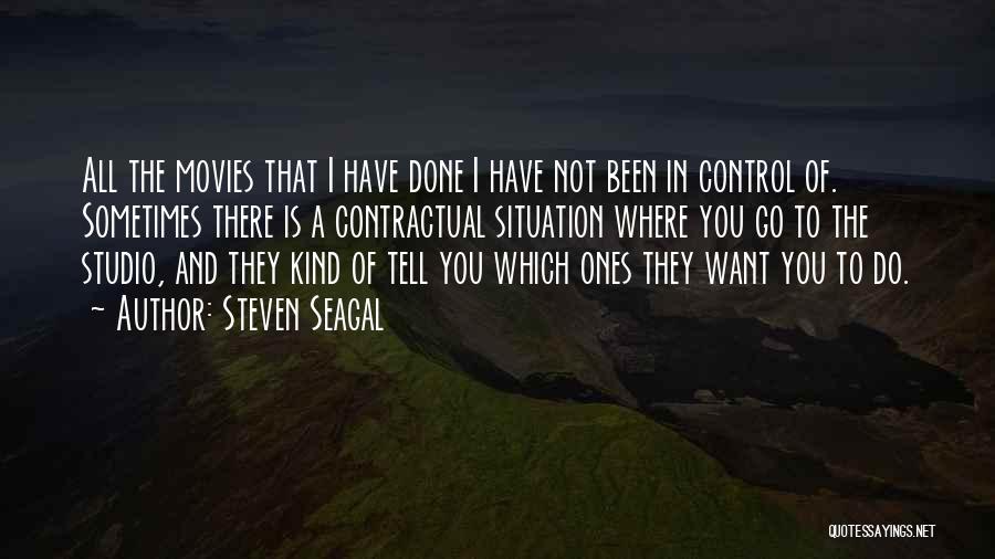 Steven Seagal Quotes: All The Movies That I Have Done I Have Not Been In Control Of. Sometimes There Is A Contractual Situation