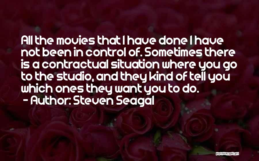 Steven Seagal Quotes: All The Movies That I Have Done I Have Not Been In Control Of. Sometimes There Is A Contractual Situation