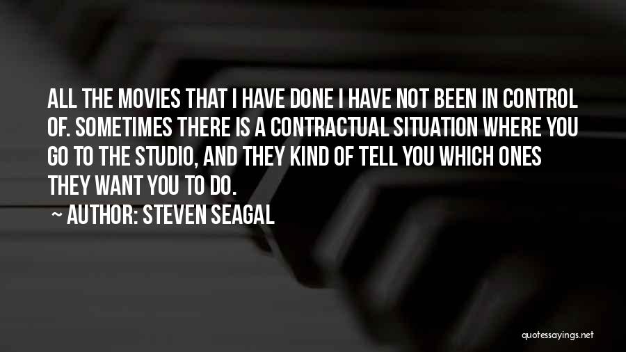 Steven Seagal Quotes: All The Movies That I Have Done I Have Not Been In Control Of. Sometimes There Is A Contractual Situation