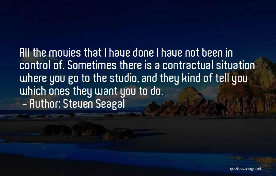 Steven Seagal Quotes: All The Movies That I Have Done I Have Not Been In Control Of. Sometimes There Is A Contractual Situation