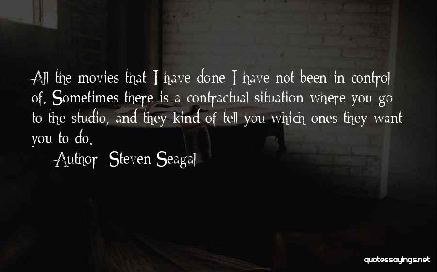 Steven Seagal Quotes: All The Movies That I Have Done I Have Not Been In Control Of. Sometimes There Is A Contractual Situation