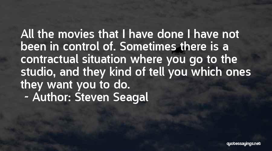 Steven Seagal Quotes: All The Movies That I Have Done I Have Not Been In Control Of. Sometimes There Is A Contractual Situation