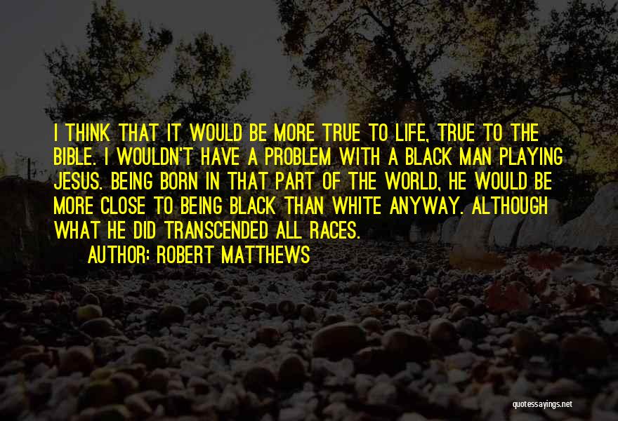 Robert Matthews Quotes: I Think That It Would Be More True To Life, True To The Bible. I Wouldn't Have A Problem With