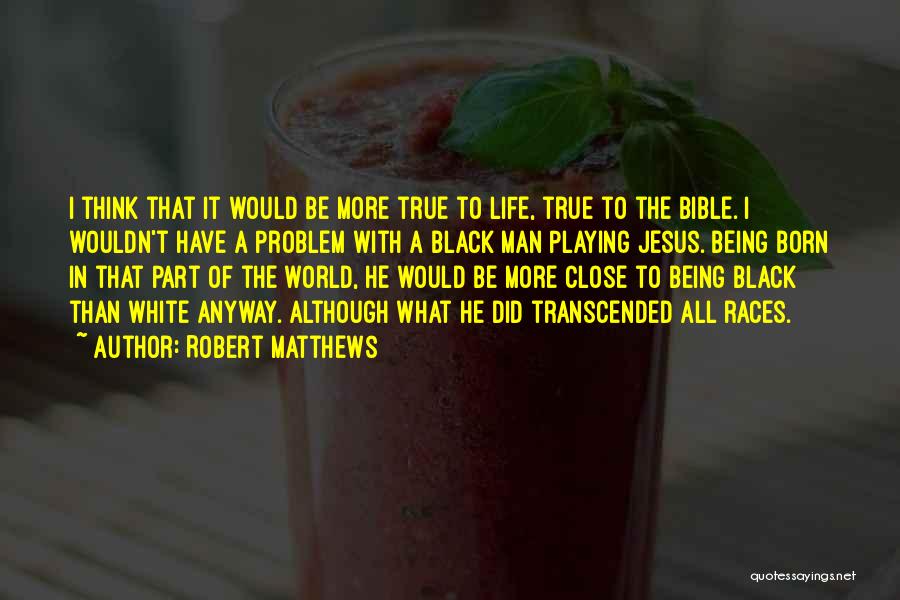 Robert Matthews Quotes: I Think That It Would Be More True To Life, True To The Bible. I Wouldn't Have A Problem With