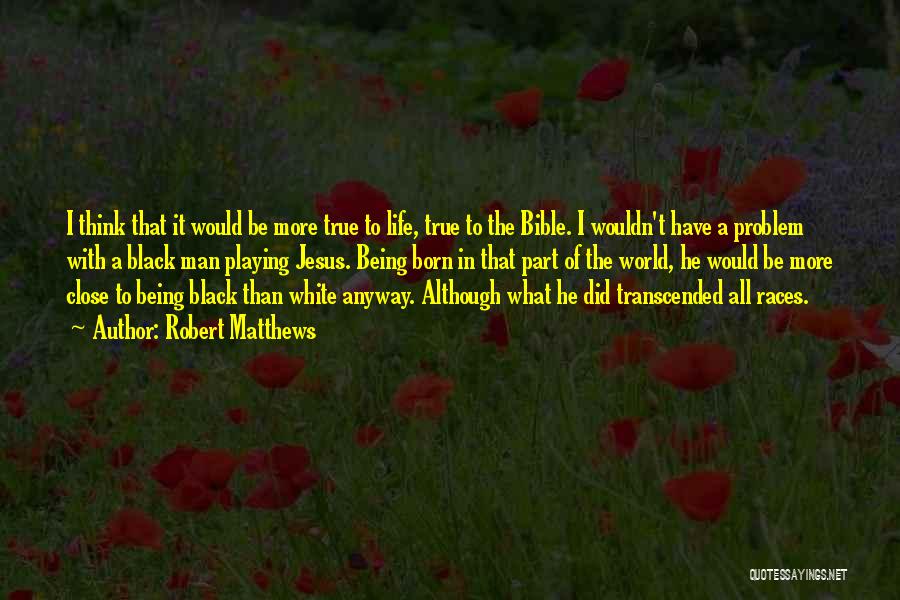 Robert Matthews Quotes: I Think That It Would Be More True To Life, True To The Bible. I Wouldn't Have A Problem With