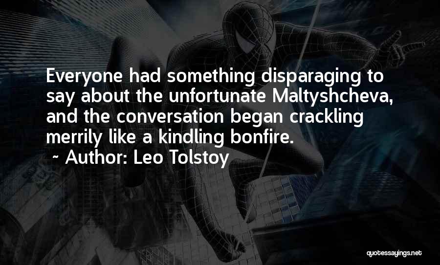 Leo Tolstoy Quotes: Everyone Had Something Disparaging To Say About The Unfortunate Maltyshcheva, And The Conversation Began Crackling Merrily Like A Kindling Bonfire.