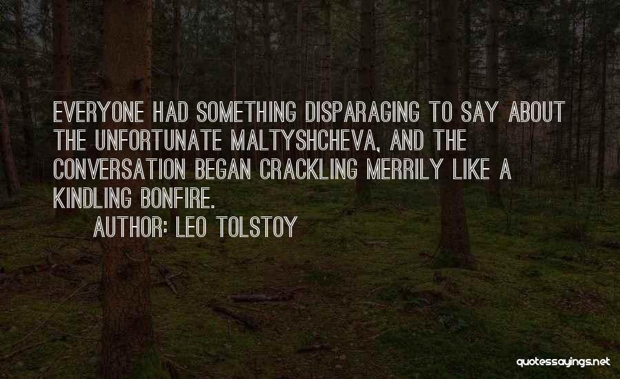 Leo Tolstoy Quotes: Everyone Had Something Disparaging To Say About The Unfortunate Maltyshcheva, And The Conversation Began Crackling Merrily Like A Kindling Bonfire.