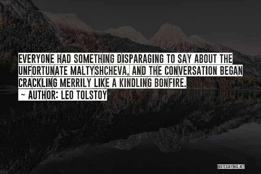 Leo Tolstoy Quotes: Everyone Had Something Disparaging To Say About The Unfortunate Maltyshcheva, And The Conversation Began Crackling Merrily Like A Kindling Bonfire.