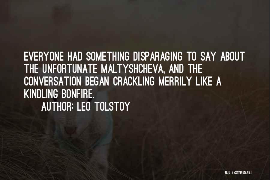 Leo Tolstoy Quotes: Everyone Had Something Disparaging To Say About The Unfortunate Maltyshcheva, And The Conversation Began Crackling Merrily Like A Kindling Bonfire.