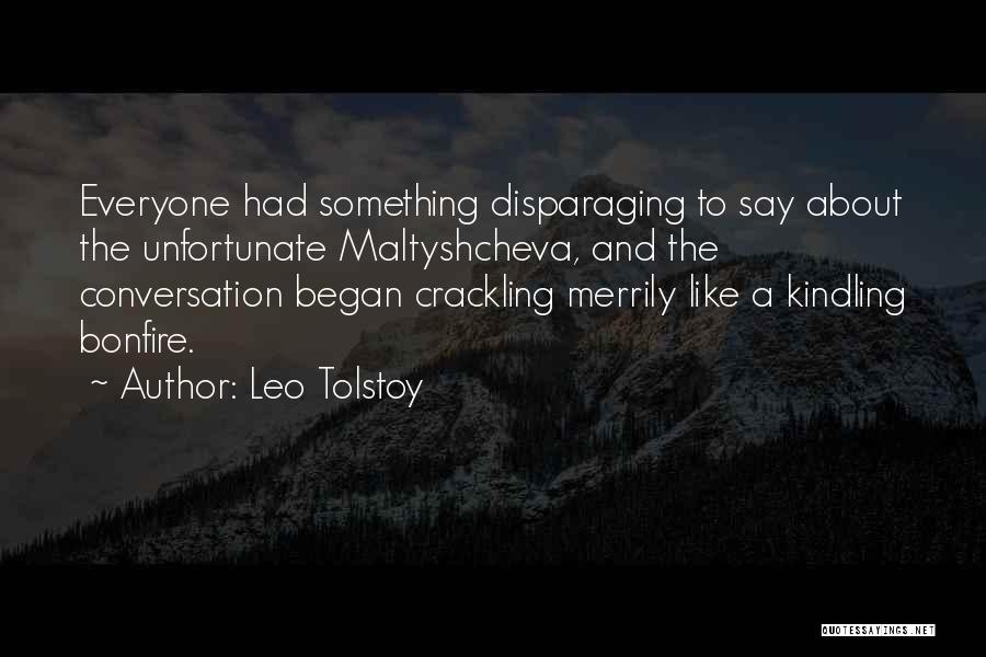 Leo Tolstoy Quotes: Everyone Had Something Disparaging To Say About The Unfortunate Maltyshcheva, And The Conversation Began Crackling Merrily Like A Kindling Bonfire.