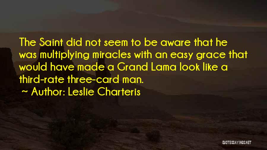 Leslie Charteris Quotes: The Saint Did Not Seem To Be Aware That He Was Multiplying Miracles With An Easy Grace That Would Have