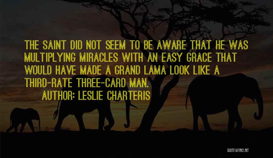 Leslie Charteris Quotes: The Saint Did Not Seem To Be Aware That He Was Multiplying Miracles With An Easy Grace That Would Have