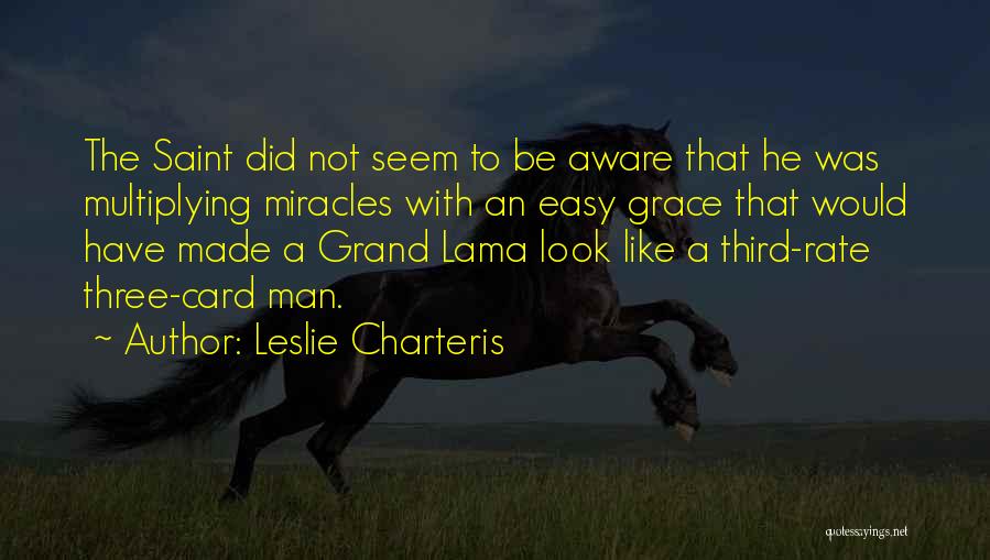 Leslie Charteris Quotes: The Saint Did Not Seem To Be Aware That He Was Multiplying Miracles With An Easy Grace That Would Have