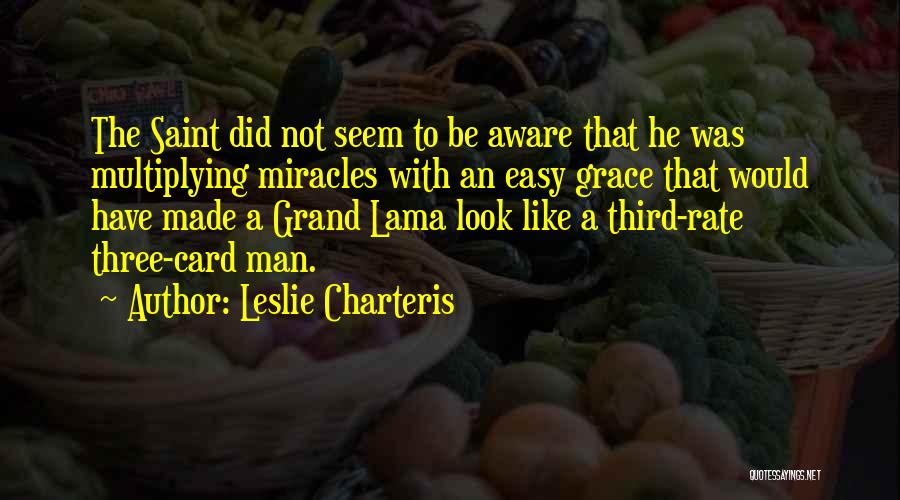 Leslie Charteris Quotes: The Saint Did Not Seem To Be Aware That He Was Multiplying Miracles With An Easy Grace That Would Have