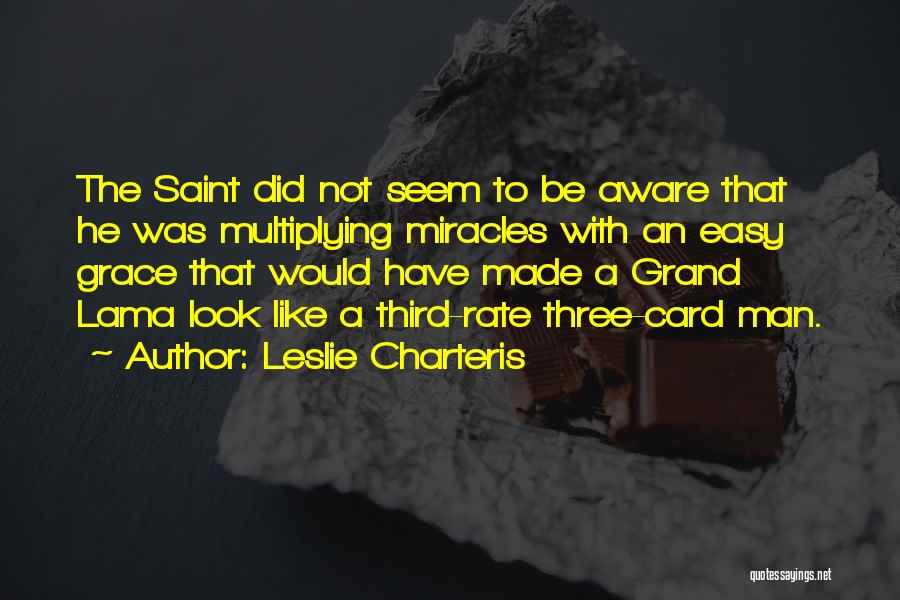 Leslie Charteris Quotes: The Saint Did Not Seem To Be Aware That He Was Multiplying Miracles With An Easy Grace That Would Have