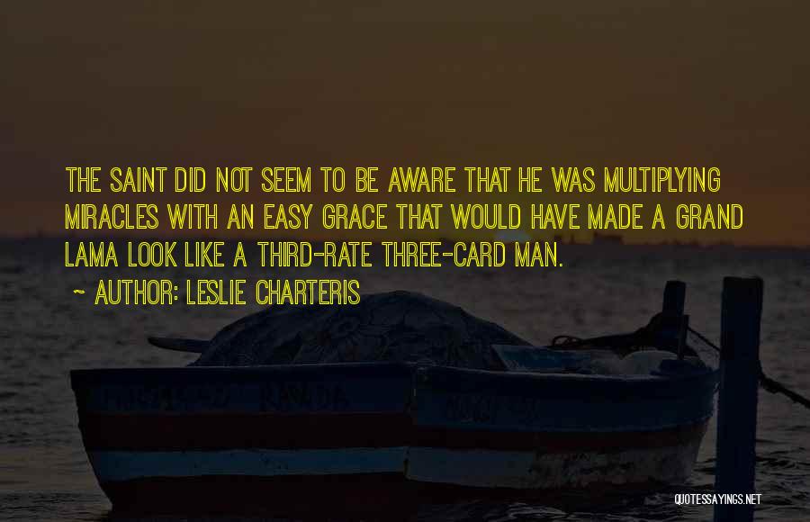 Leslie Charteris Quotes: The Saint Did Not Seem To Be Aware That He Was Multiplying Miracles With An Easy Grace That Would Have