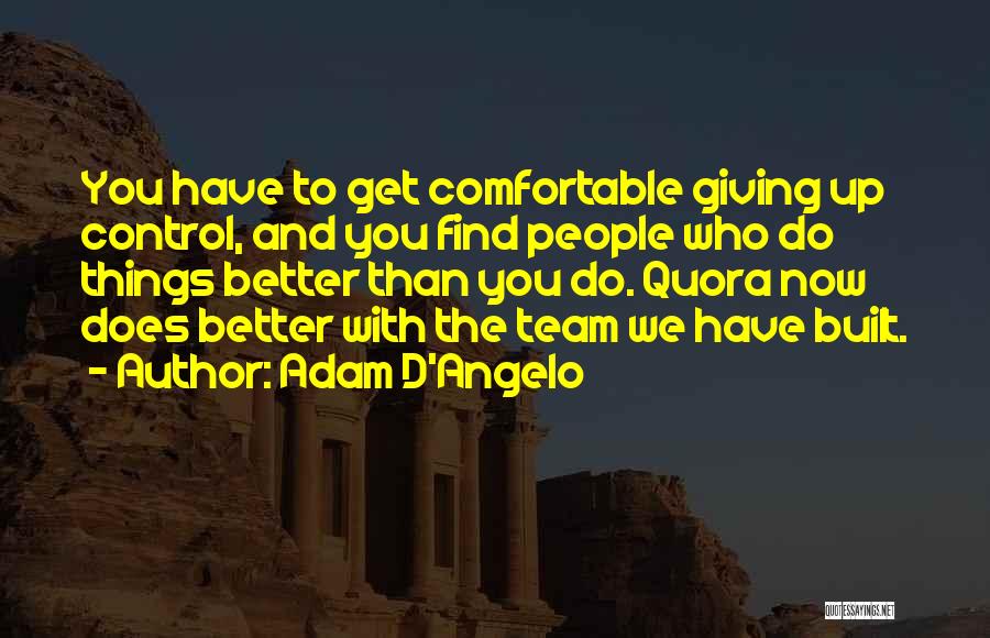 Adam D'Angelo Quotes: You Have To Get Comfortable Giving Up Control, And You Find People Who Do Things Better Than You Do. Quora