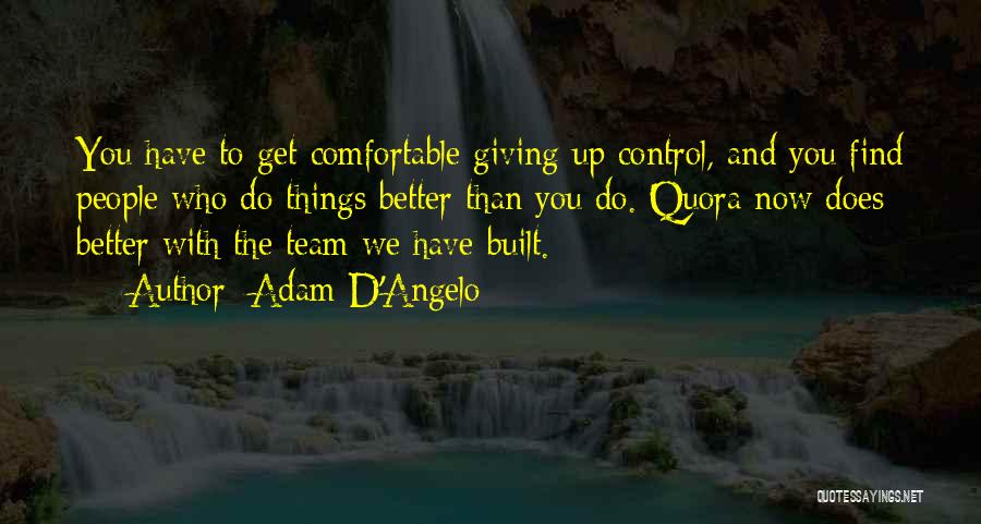 Adam D'Angelo Quotes: You Have To Get Comfortable Giving Up Control, And You Find People Who Do Things Better Than You Do. Quora