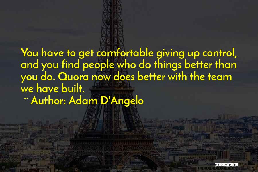 Adam D'Angelo Quotes: You Have To Get Comfortable Giving Up Control, And You Find People Who Do Things Better Than You Do. Quora