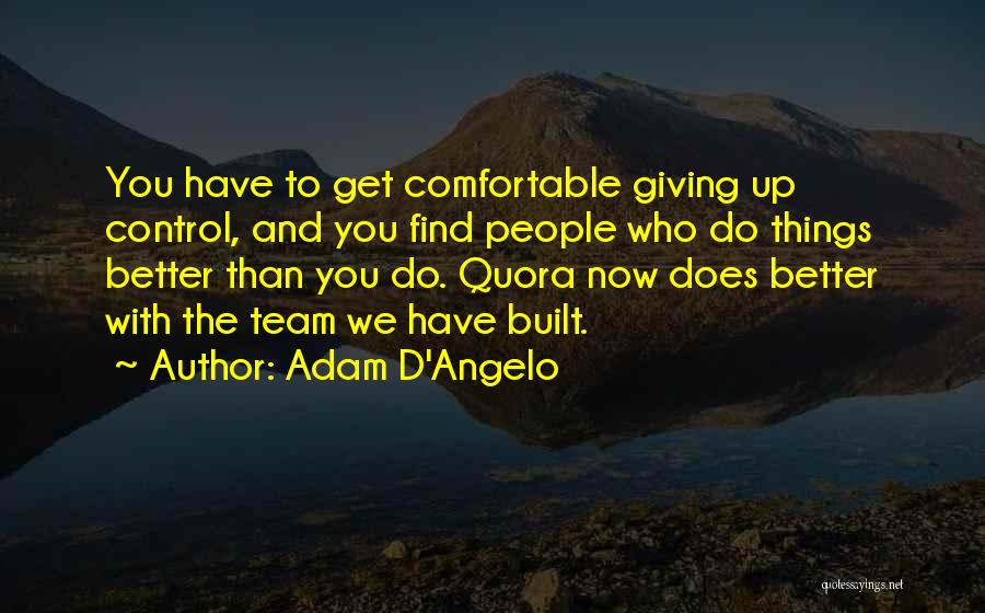 Adam D'Angelo Quotes: You Have To Get Comfortable Giving Up Control, And You Find People Who Do Things Better Than You Do. Quora