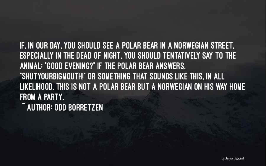 Odd Borretzen Quotes: If, In Our Day, You Should See A Polar Bear In A Norwegian Street, Especially In The Dead Of Night,