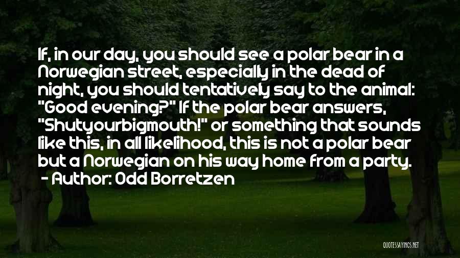 Odd Borretzen Quotes: If, In Our Day, You Should See A Polar Bear In A Norwegian Street, Especially In The Dead Of Night,