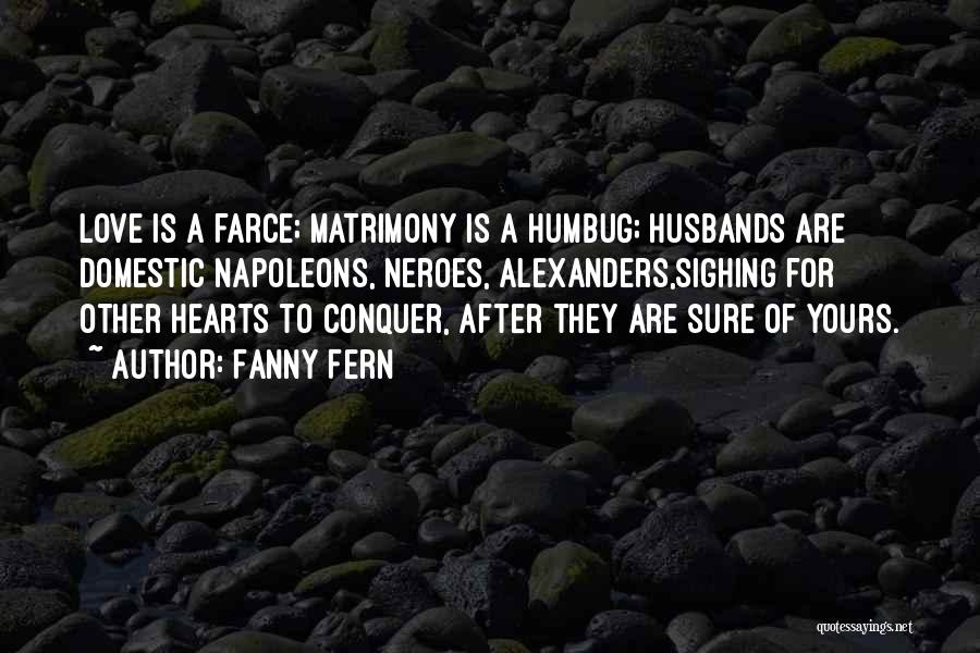 Fanny Fern Quotes: Love Is A Farce; Matrimony Is A Humbug; Husbands Are Domestic Napoleons, Neroes, Alexanders,sighing For Other Hearts To Conquer, After