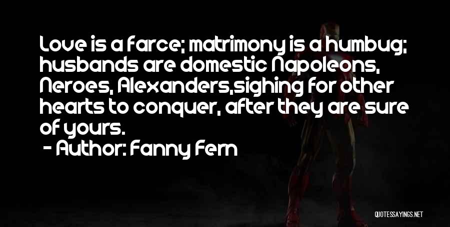 Fanny Fern Quotes: Love Is A Farce; Matrimony Is A Humbug; Husbands Are Domestic Napoleons, Neroes, Alexanders,sighing For Other Hearts To Conquer, After