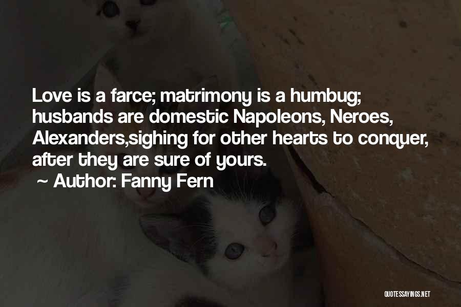 Fanny Fern Quotes: Love Is A Farce; Matrimony Is A Humbug; Husbands Are Domestic Napoleons, Neroes, Alexanders,sighing For Other Hearts To Conquer, After