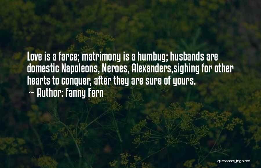 Fanny Fern Quotes: Love Is A Farce; Matrimony Is A Humbug; Husbands Are Domestic Napoleons, Neroes, Alexanders,sighing For Other Hearts To Conquer, After