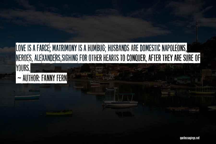 Fanny Fern Quotes: Love Is A Farce; Matrimony Is A Humbug; Husbands Are Domestic Napoleons, Neroes, Alexanders,sighing For Other Hearts To Conquer, After